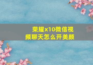 荣耀x10微信视频聊天怎么开美颜