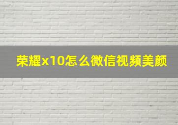 荣耀x10怎么微信视频美颜