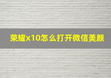 荣耀x10怎么打开微信美颜