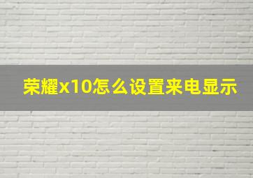 荣耀x10怎么设置来电显示