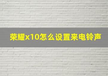 荣耀x10怎么设置来电铃声