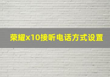 荣耀x10接听电话方式设置