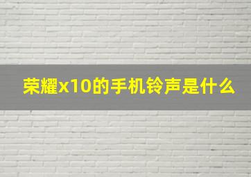 荣耀x10的手机铃声是什么