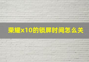 荣耀x10的锁屏时间怎么关