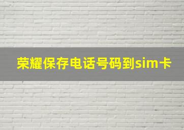 荣耀保存电话号码到sim卡