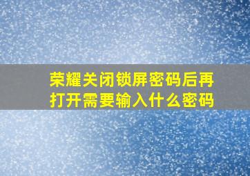 荣耀关闭锁屏密码后再打开需要输入什么密码