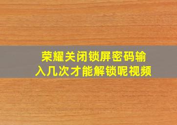 荣耀关闭锁屏密码输入几次才能解锁呢视频