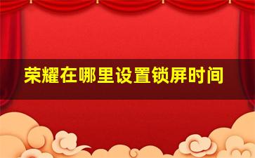 荣耀在哪里设置锁屏时间