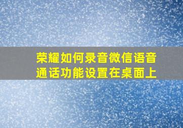 荣耀如何录音微信语音通话功能设置在桌面上