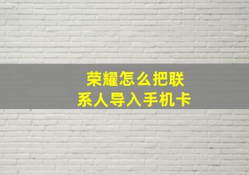 荣耀怎么把联系人导入手机卡