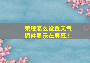 荣耀怎么设置天气插件显示在屏幕上