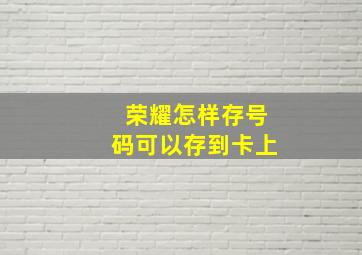 荣耀怎样存号码可以存到卡上