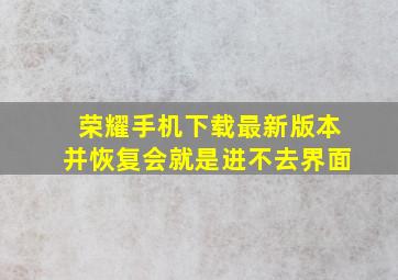 荣耀手机下载最新版本并恢复会就是进不去界面