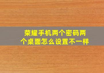 荣耀手机两个密码两个桌面怎么设置不一样