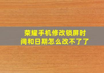 荣耀手机修改锁屏时间和日期怎么改不了了