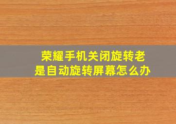 荣耀手机关闭旋转老是自动旋转屏幕怎么办