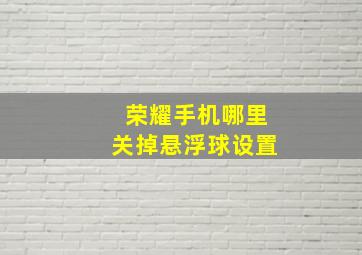 荣耀手机哪里关掉悬浮球设置