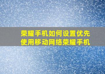 荣耀手机如何设置优先使用移动网络荣耀手机