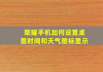 荣耀手机如何设置桌面时间和天气图标显示