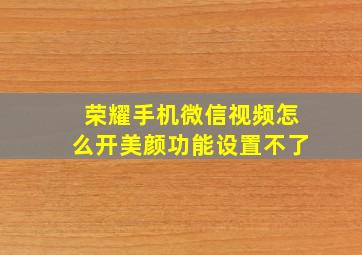 荣耀手机微信视频怎么开美颜功能设置不了