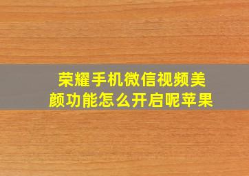 荣耀手机微信视频美颜功能怎么开启呢苹果