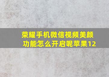 荣耀手机微信视频美颜功能怎么开启呢苹果12