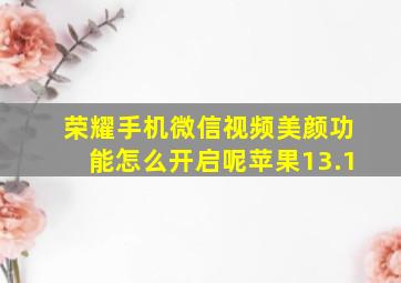 荣耀手机微信视频美颜功能怎么开启呢苹果13.1