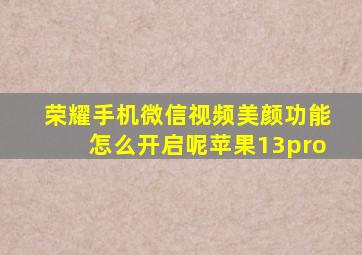 荣耀手机微信视频美颜功能怎么开启呢苹果13pro