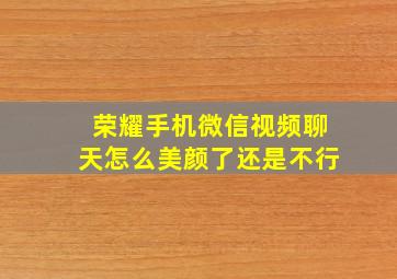 荣耀手机微信视频聊天怎么美颜了还是不行