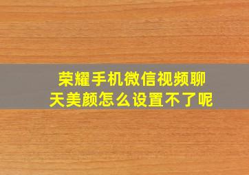 荣耀手机微信视频聊天美颜怎么设置不了呢