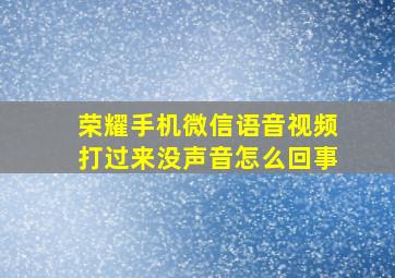 荣耀手机微信语音视频打过来没声音怎么回事