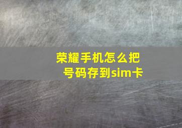 荣耀手机怎么把号码存到sim卡