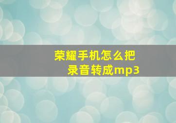 荣耀手机怎么把录音转成mp3