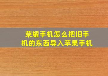 荣耀手机怎么把旧手机的东西导入苹果手机