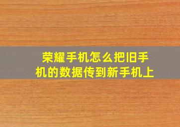 荣耀手机怎么把旧手机的数据传到新手机上