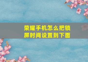 荣耀手机怎么把锁屏时间设置到下面