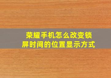 荣耀手机怎么改变锁屏时间的位置显示方式