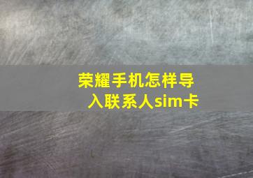 荣耀手机怎样导入联系人sim卡