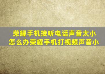 荣耀手机接听电话声音太小怎么办荣耀手机打视频声音小