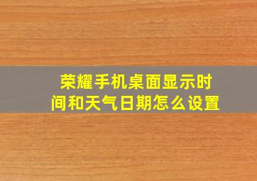 荣耀手机桌面显示时间和天气日期怎么设置