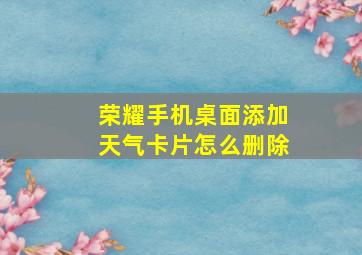 荣耀手机桌面添加天气卡片怎么删除