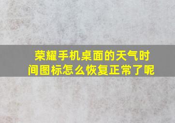 荣耀手机桌面的天气时间图标怎么恢复正常了呢