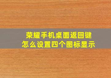 荣耀手机桌面返回键怎么设置四个图标显示