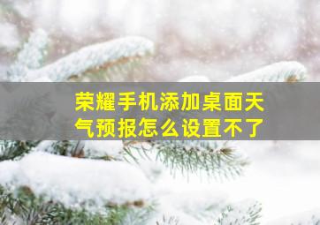 荣耀手机添加桌面天气预报怎么设置不了