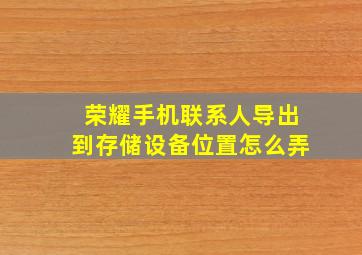 荣耀手机联系人导出到存储设备位置怎么弄