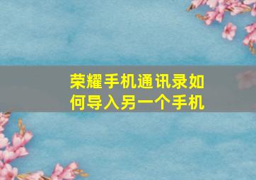 荣耀手机通讯录如何导入另一个手机