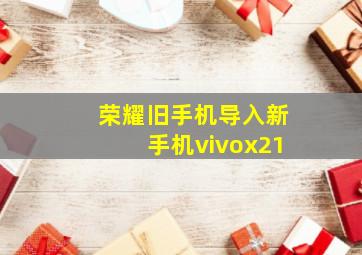 荣耀旧手机导入新手机vivox21