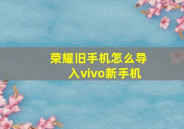 荣耀旧手机怎么导入vivo新手机