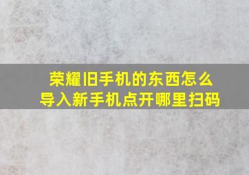 荣耀旧手机的东西怎么导入新手机点开哪里扫码