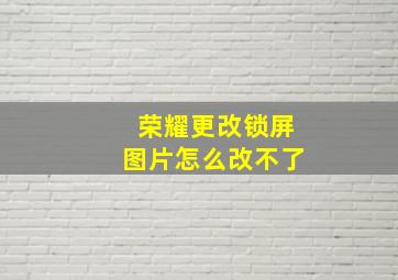 荣耀更改锁屏图片怎么改不了